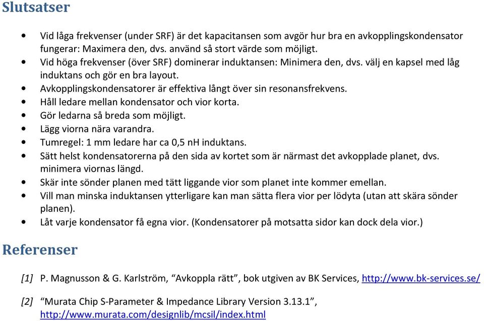 Håll ledare mellan kondensator och vior korta. Gör ledarna så breda som möjligt. Lägg viorna nära varandra. Tumregel: 1 mm ledare har ca 0,5 nh induktans.