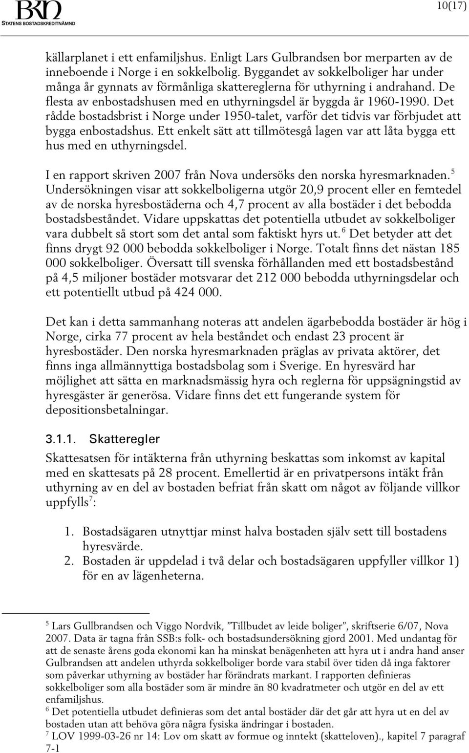 Det rådde bostadsbrist i Norge under 1950-talet, varför det tidvis var förbjudet att bygga enbostadshus. Ett enkelt sätt att tillmötesgå lagen var att låta bygga ett hus med en uthyrningsdel.