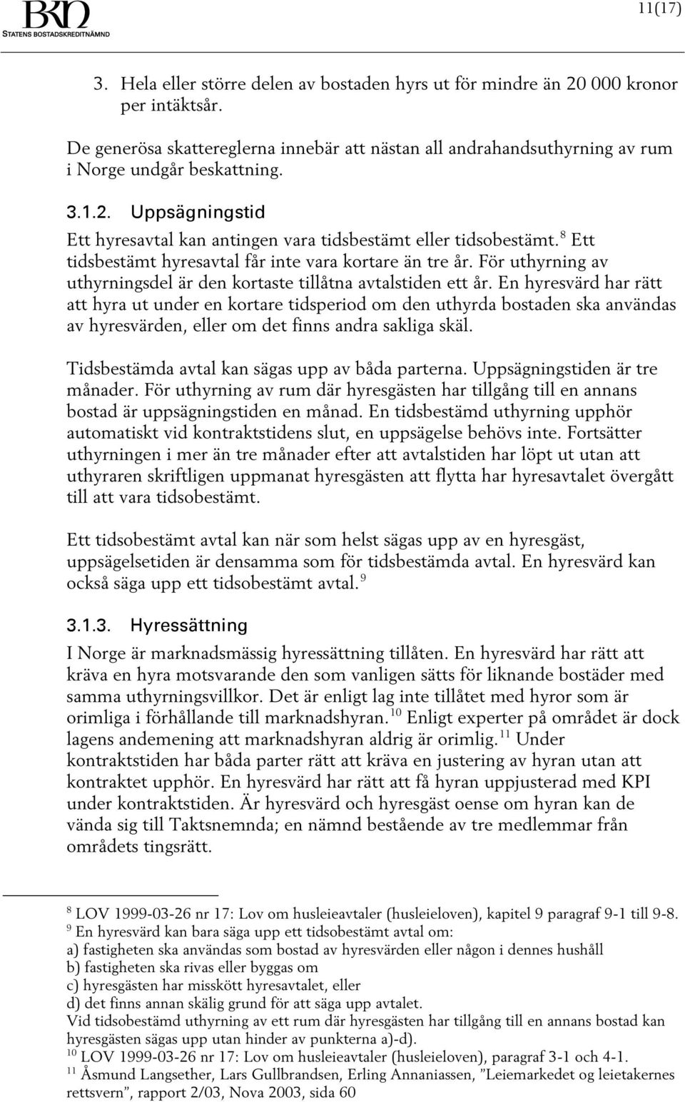 8 Ett tidsbestämt hyresavtal får inte vara kortare än tre år. För uthyrning av uthyrningsdel är den kortaste tillåtna avtalstiden ett år.