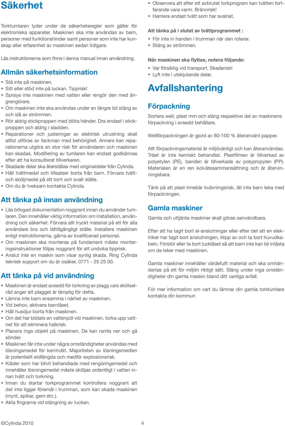 Läs instruktionerna som finns i denna manual innan användning. Allmän säkerhetsinformation Stå inte på maskinen. Sitt eller stöd inte på luckan. Tipprisk!