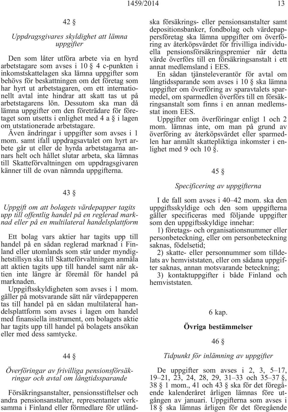 Dessutom ska man då lämna uppgifter om den företrädare för företaget som utsetts i enlighet med 4 a i lagen om utstationerade arbetstagare. Även ändringar i uppgifter som avses i 1 mom.