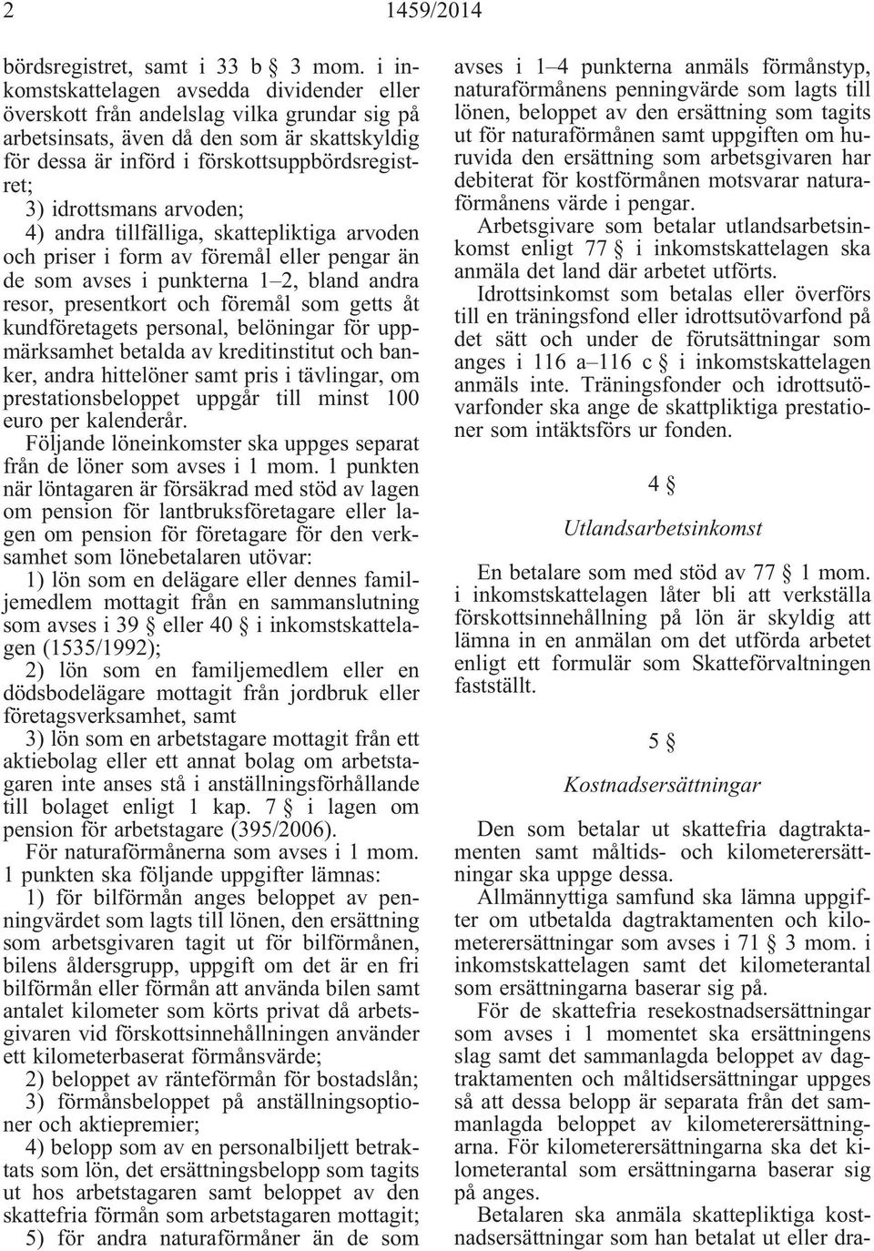 idrottsmans arvoden; 4) andra tillfälliga, skattepliktiga arvoden och priser i form av föremål eller pengar än de som avses i punkterna 1 2, bland andra resor, presentkort och föremål som getts åt