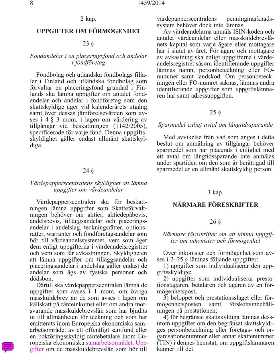 grundad i Finlands ska lämna uppgifter om antalet fondandelar och andelar i fondföretag som den skattskyldige äger vid kalenderårets utgång samt över dessas jämförelsevärden som avses i 4 3 mom.
