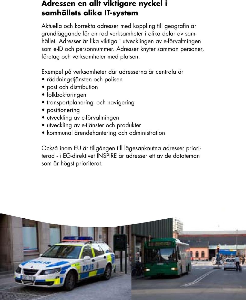 Exempel på verksamheter där adresserna är centrala är räddningstjänsten och polisen post och distribution folkbokföringen transportplanering- och navigering positionering utveckling av