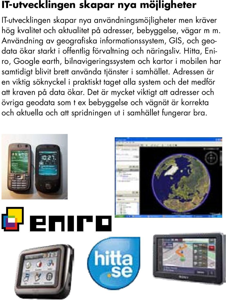 Hitta, Eniro, Google earth, bilnavigeringssystem och kartor i mobilen har samtidigt blivit brett använda tjänster i samhället.