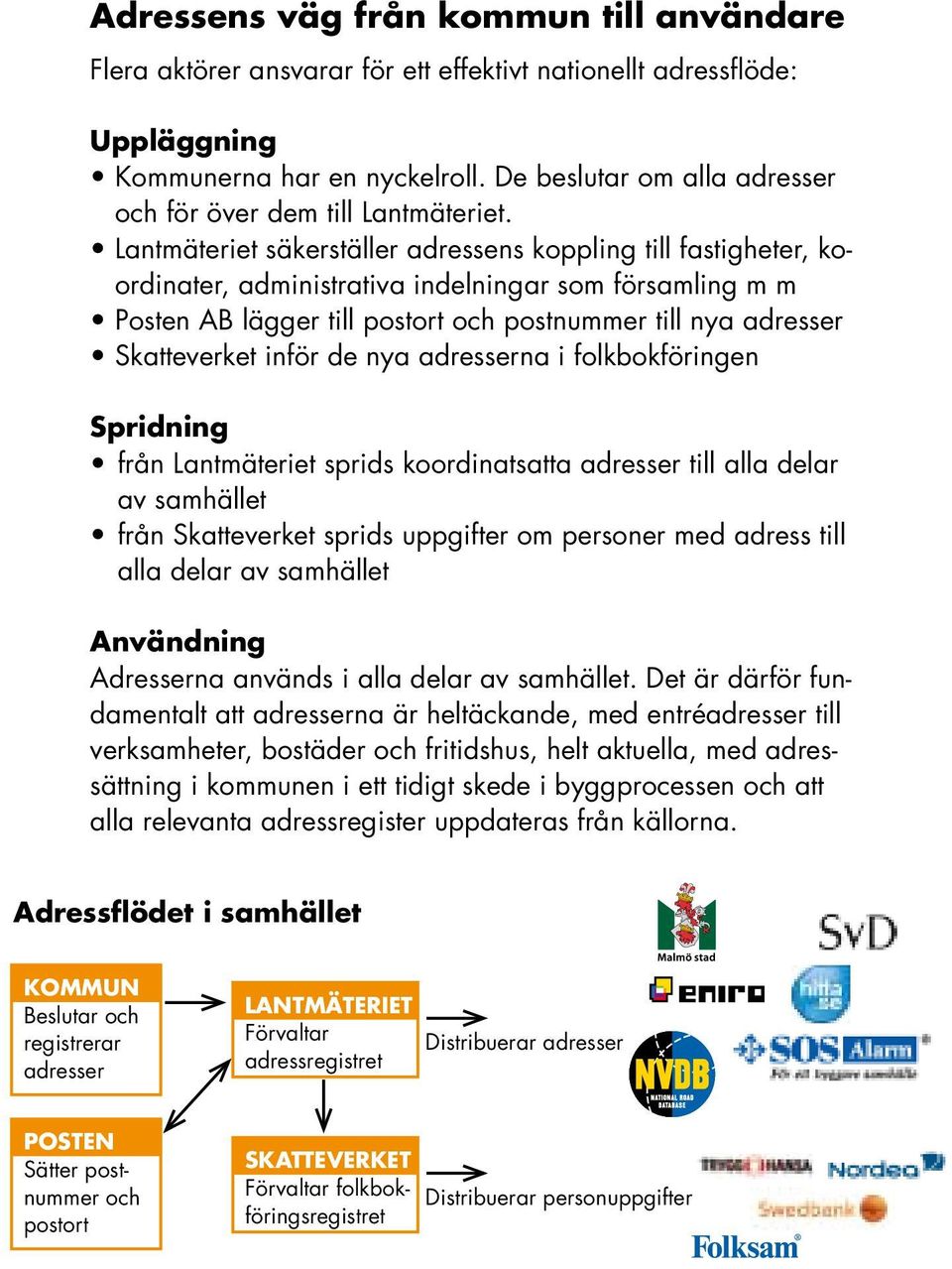 Lantmäteriet säkerställer adressens koppling till fastigheter, koordinater, administrativa indelningar som församling m m Posten AB lägger till postort och postnummer till nya adresser Skatteverket