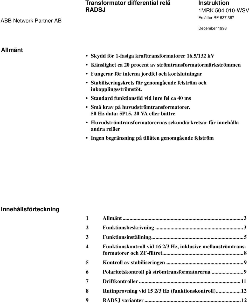 Standard funktionstid vid inre fel ca 40 ms Små krav på huvudströmtransformatorer.