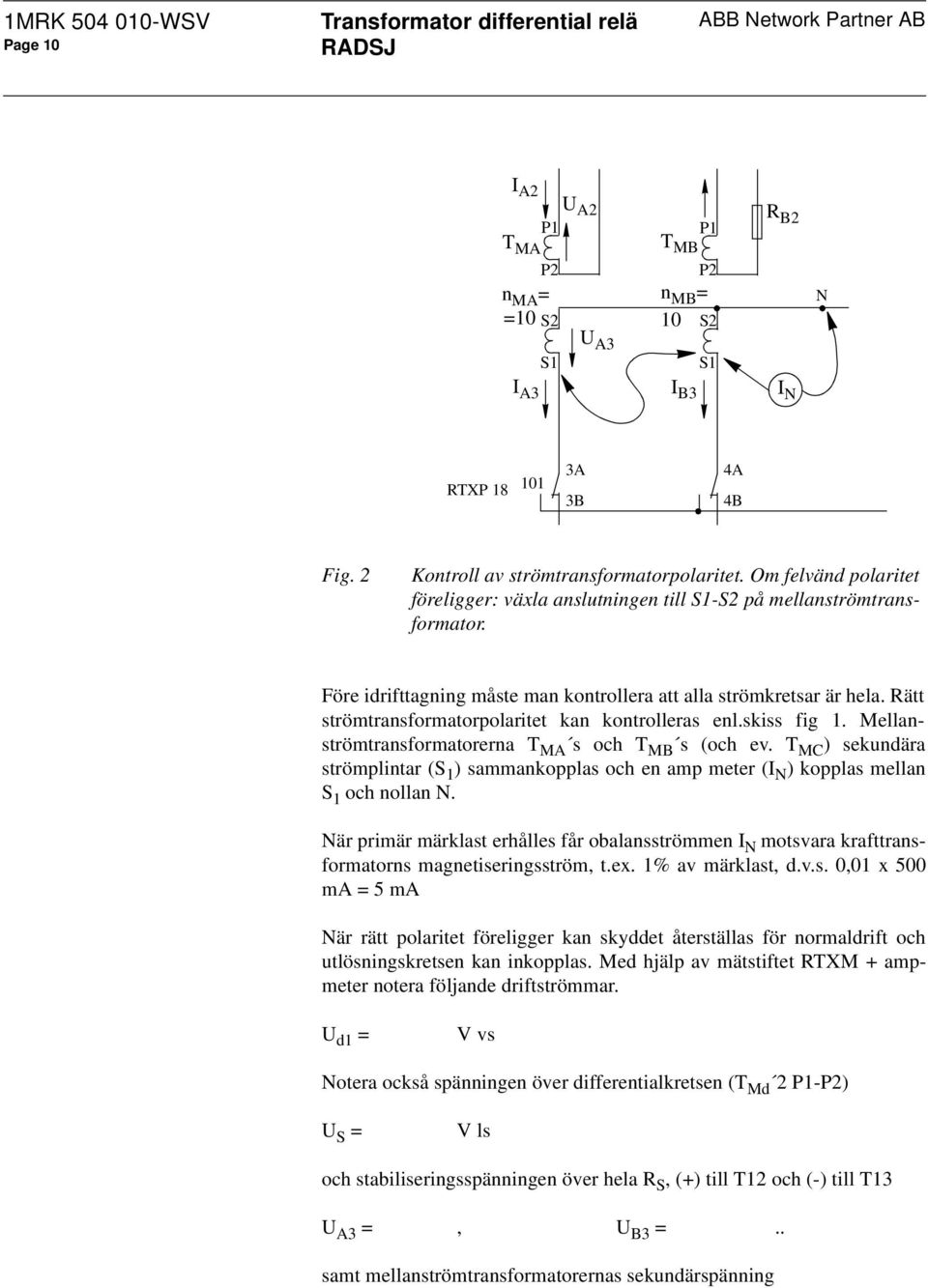 Före idrifttagning måste man kontrollera att alla strömkretsar är hela. Rätt strömtransformatorpolaritet kan kontrolleras enl.skiss fig 1. Mellanströmtransformatorerna T MA s och T MB s (och ev.