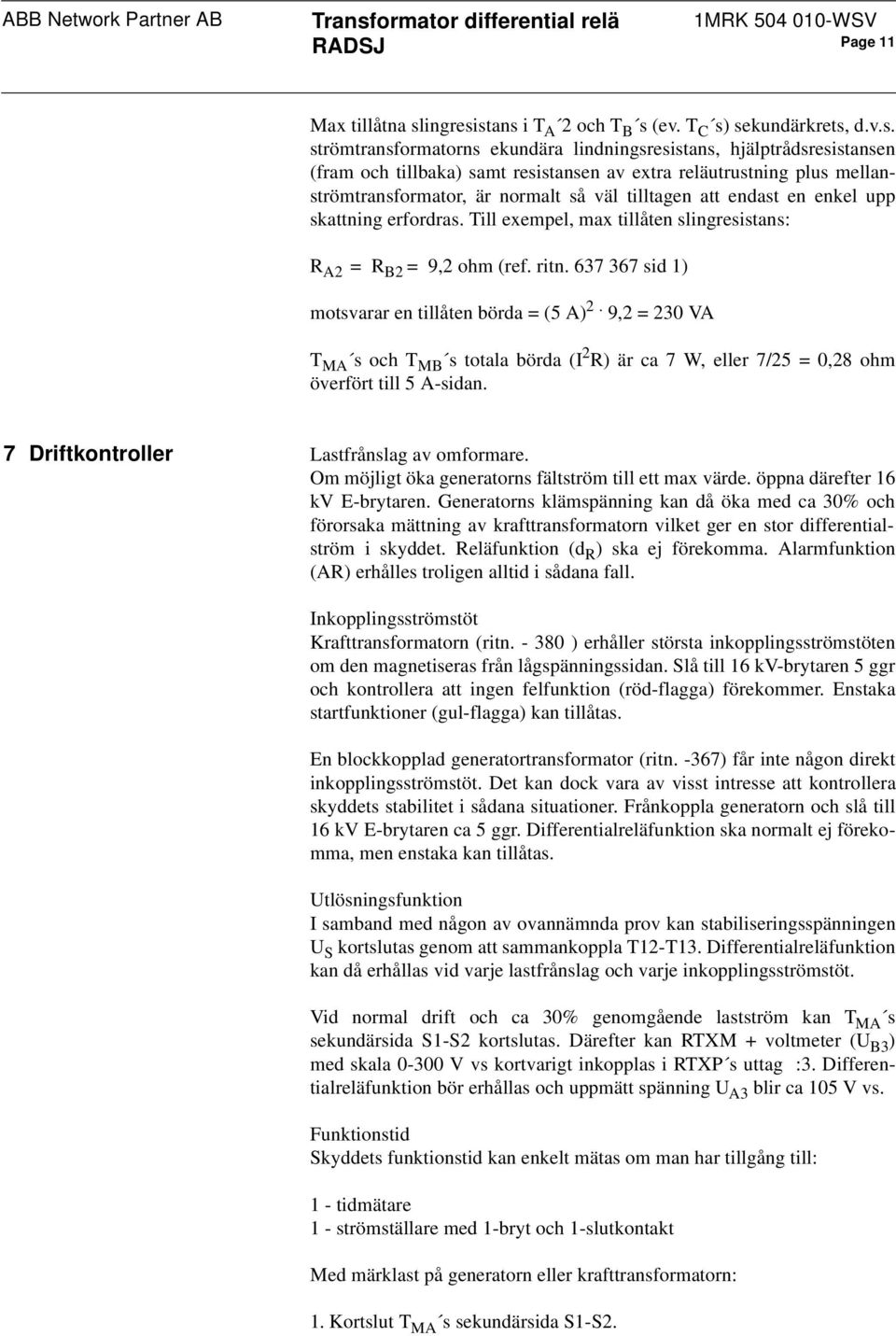 stans i T A 2 och T B s (ev. T C s) sekundärkrets, d.v.s. strömtransformatorns ekundära lindningsresistans, hjälptrådsresistansen (fram och tillbaka) samt resistansen av extra reläutrustning plus