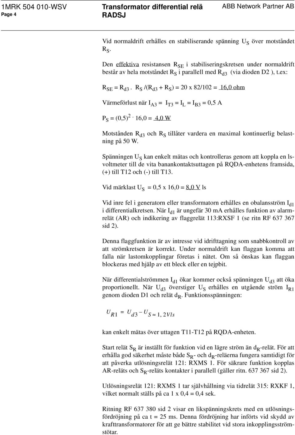 R S /(R d3 + R S ) = 20 x 82/102 = 16,0 ohm Värmeförlust när I A3 = I T3 = I L = I B3 = 0,5 A P S = (0,5) 2.