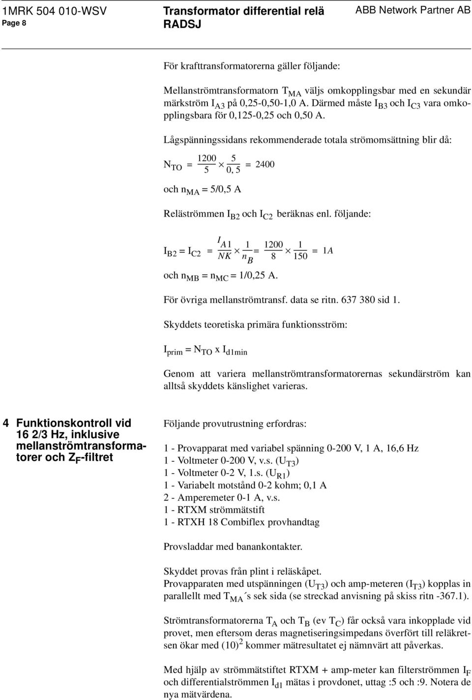 Lågspänningssidans rekommenderade totala strömomsättning blir då: N TO 1200 5 = ----------- 5 -------- = 2400 05, och n MA = 5/0,5 A Reläströmmen I B2 och I C2 beräknas enl.