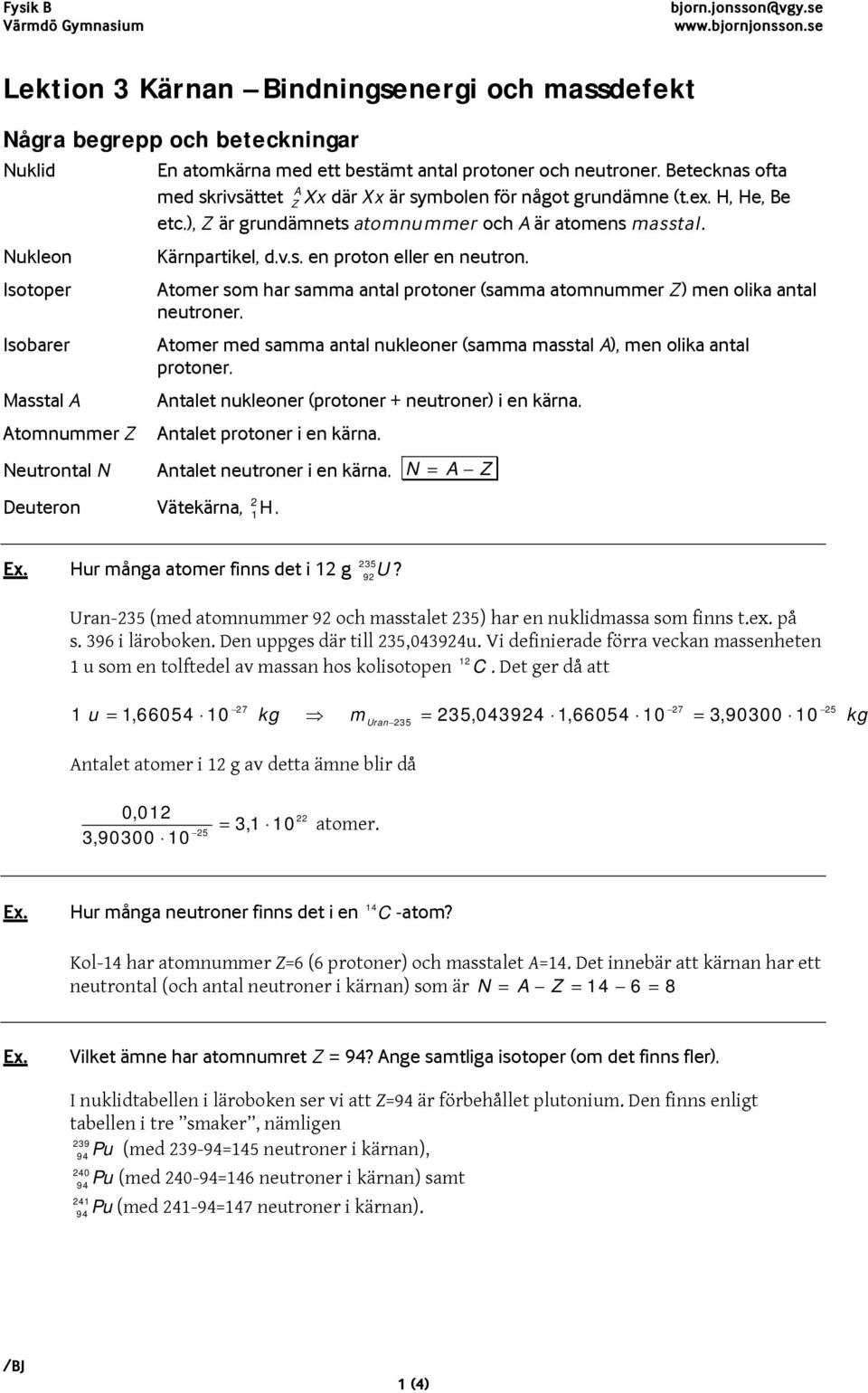 Atoer so har saa atal rotoer (saa atouer Z) e olika atal eutroer. Atoer ed saa atal ukleoer (saa asstal A), e olika atal rotoer. Atalet ukleoer (rotoer + eutroer) i e. Atalet rotoer i e.