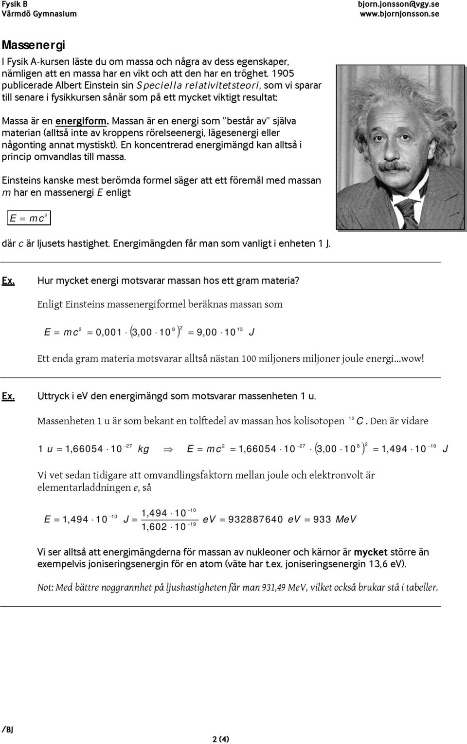 Massa är e eergi so består av själva ateria (alltså ite av kroes rörelseeergi, lägeseergi eller ågotig aat ystiskt). E kocetrerad eergiägd ka alltså i rici ovadlas till assa.