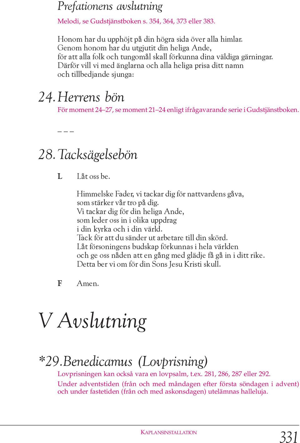 Därför vill vi med änglarna och alla heliga prisa ditt namn och tillbedjande sjunga: 24.Herrens bön ör moment 24 27, se moment 21 24 enligt ifrågavarande serie i Gudstjänstboken. 28.
