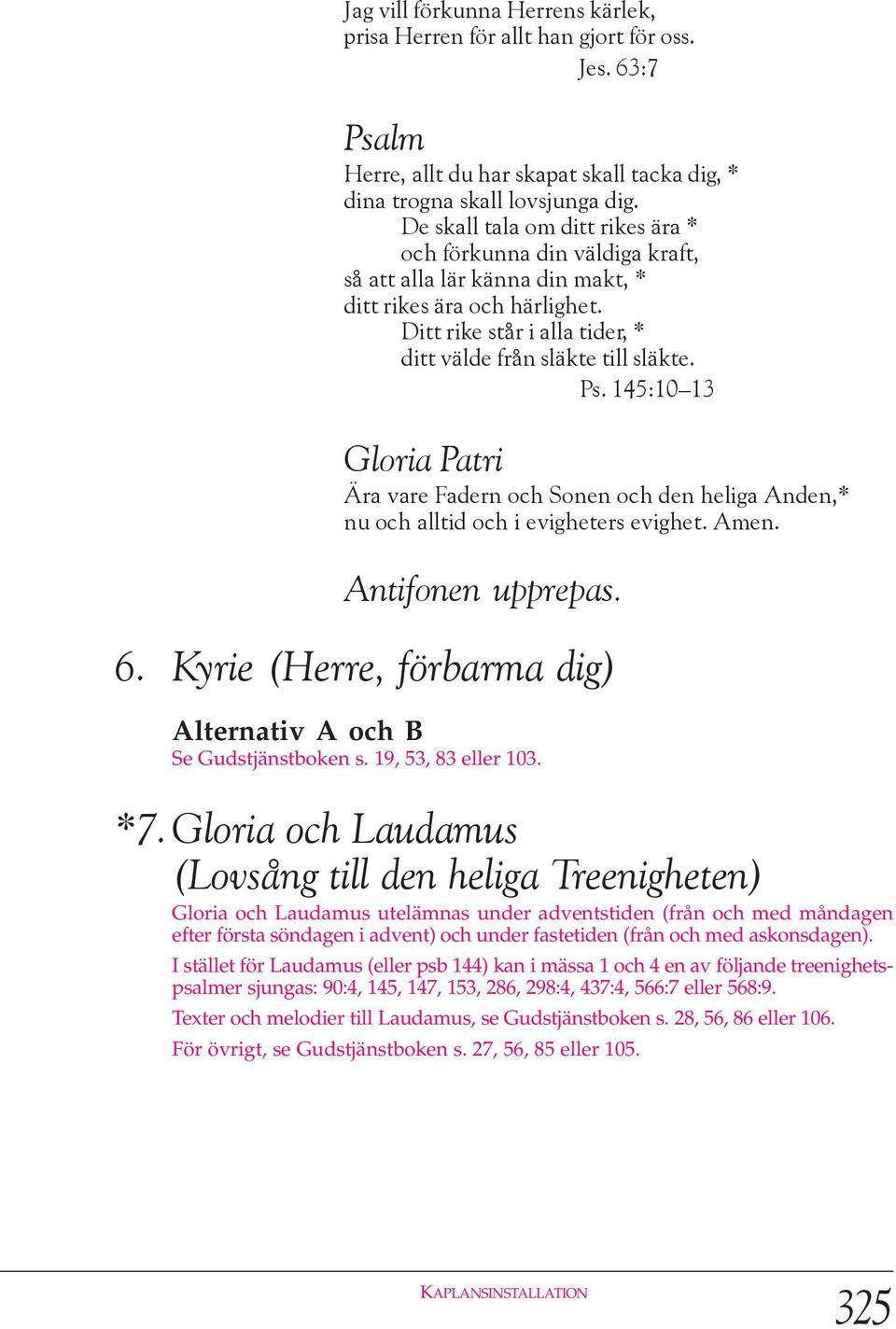 145:10 13 Gloria Patri Ära vare adern och Sonen och den heliga Anden,* nu och alltid och i evigheters evighet. Amen. Antifonen upprepas. 6.