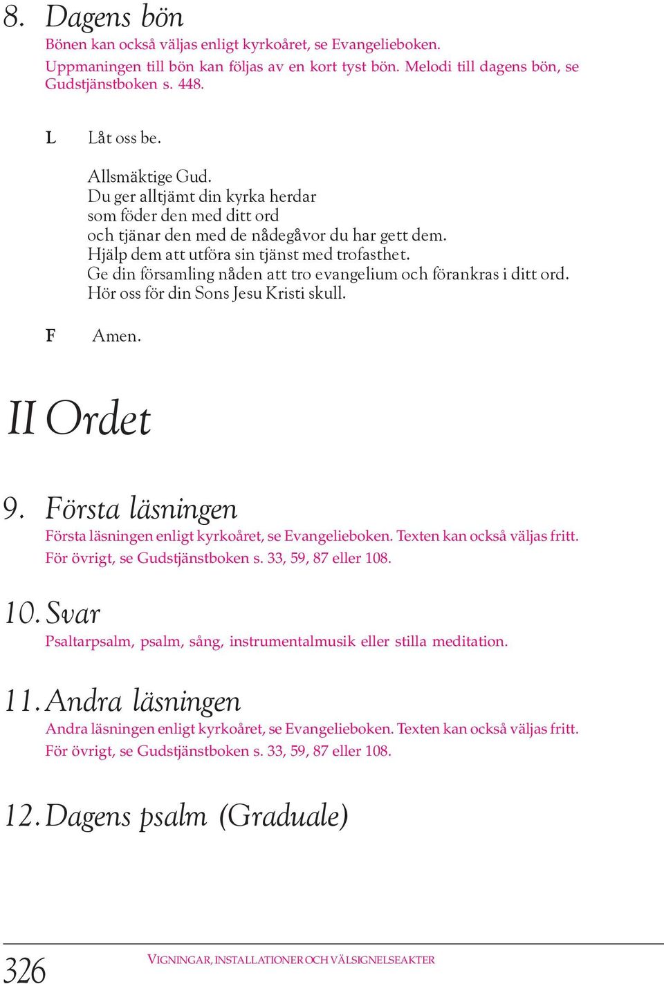 Ge din församling nåden att tro evangelium och förankras i ditt ord. Hör oss för din Sons Jesu Kristi skull. Amen. II Ordet 9. örsta läsningen örsta läsningen enligt kyrkoåret, se Evangelieboken.