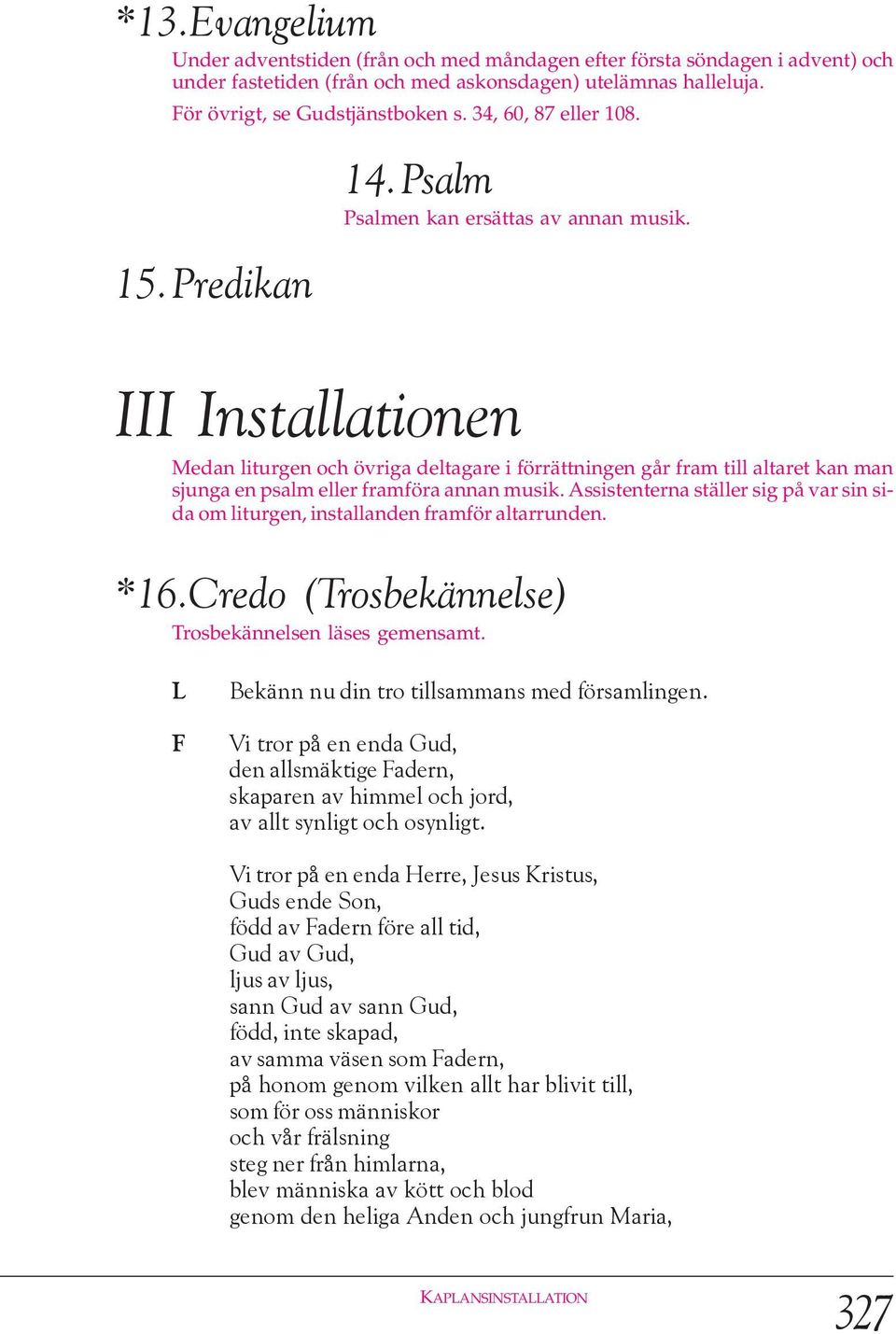 III Installationen Medan liturgen och övriga deltagare i förrättningen går fram till altaret kan man sjunga en psalm eller framföra annan musik.