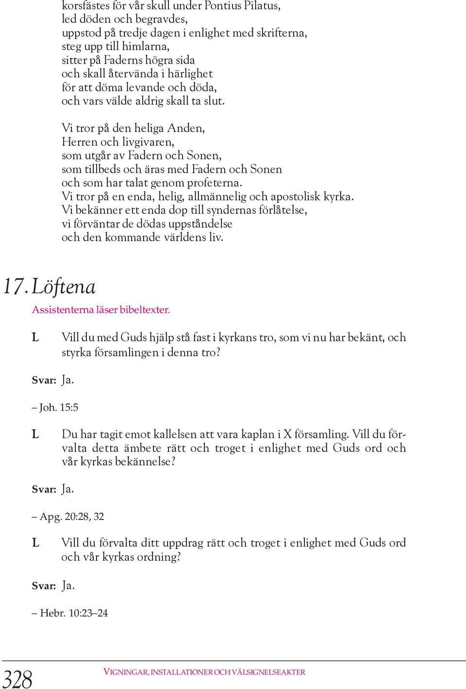 Vi tror på den heliga Anden, Herren och livgivaren, som utgår av adern och Sonen, som tillbeds och äras med adern och Sonen och som har talat genom profeterna.