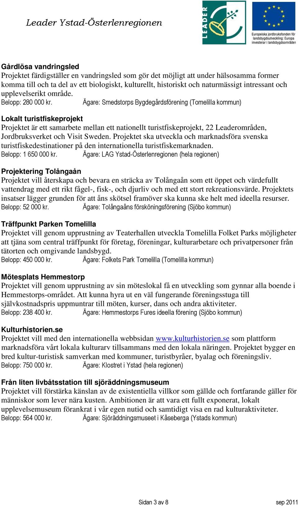 Ägare: Smedstorps Bygdegårdsförening (Tomelilla kommun) Lokalt turistfiskeprojekt Projektet är ett samarbete mellan ett nationellt turistfiskeprojekt, 22 Leaderområden, Jordbruksverket och Visit