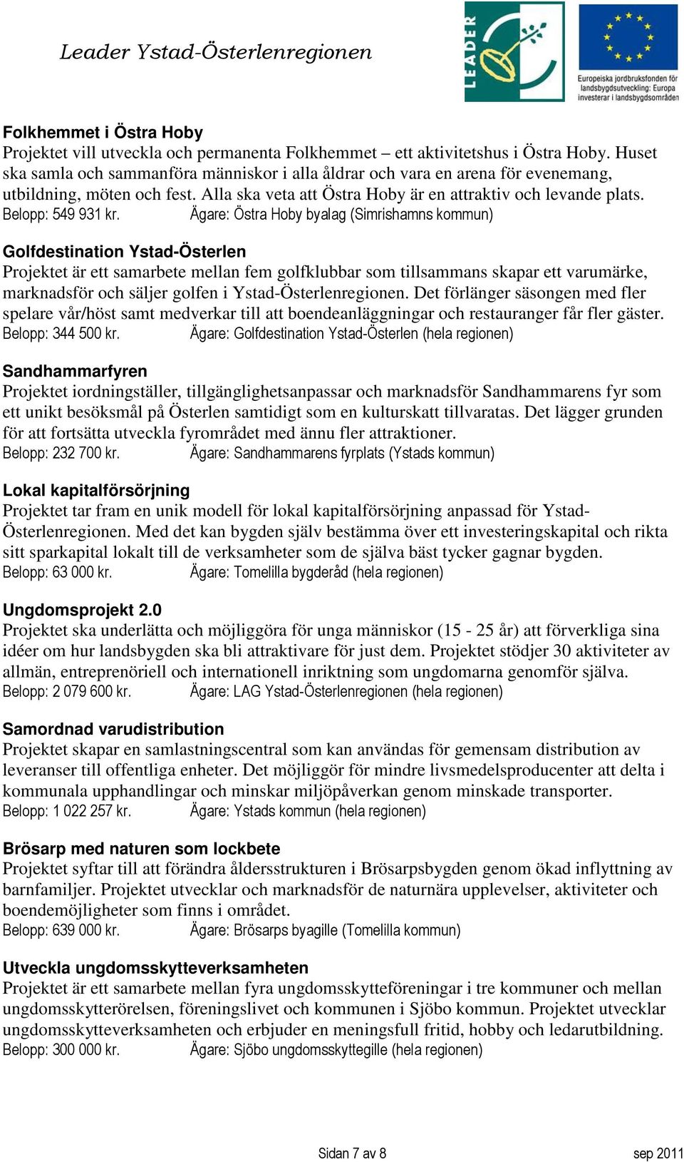 Ägare: Östra Hoby byalag (Simrishamns kommun) Golfdestination Ystad-Österlen Projektet är ett samarbete mellan fem golfklubbar som tillsammans skapar ett varumärke, marknadsför och säljer golfen i