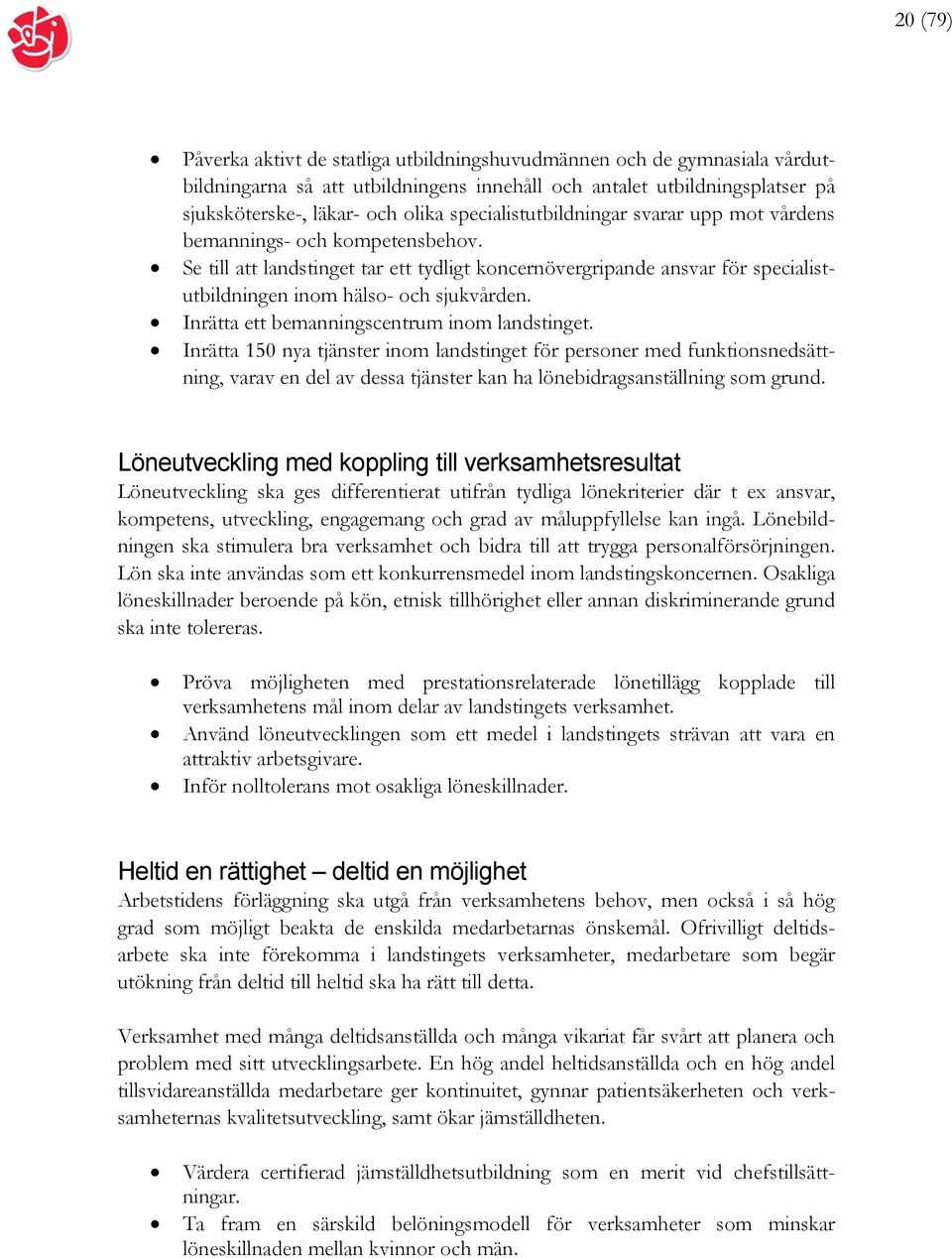 Inrätta ett bemanningscentrum inom landstinget. Inrätta 150 nya tjänster inom landstinget för personer med funktionsnedsättning, varav en del av dessa tjänster kan ha lönebidragsanställning som grund.