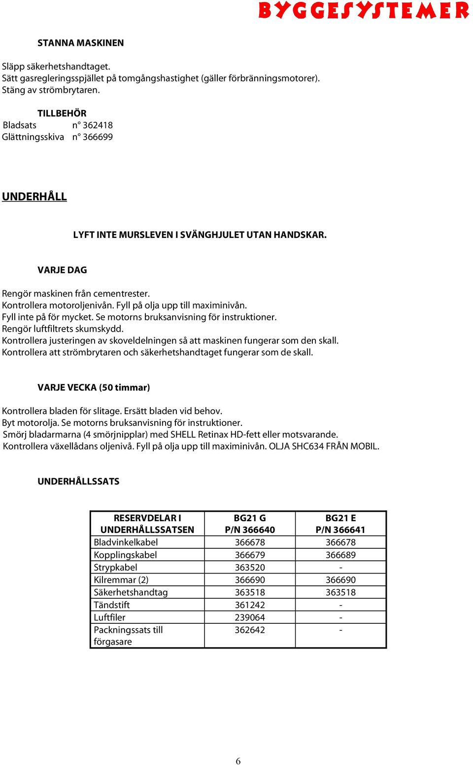 Fyll på olja upp till maximinivån. Fyll inte på för mycket. Se motorns bruksanvisning för instruktioner. Rengör luftfiltrets skumskydd.