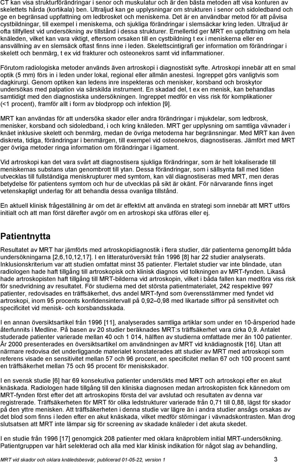 Det är en användbar metod för att påvisa cystbildningar, till exempel i meniskerna, och sjukliga förändringar i slemsäckar kring leden.