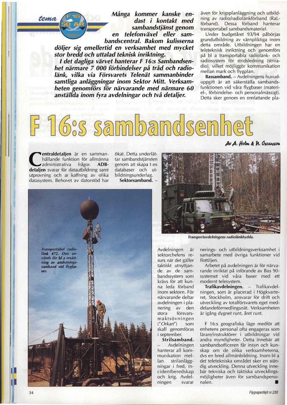 I det dagliga värvet hanterar F 16:s Sambandsenhet närmare 7 000 förbindelser på tråd och radiolänk, vilka via Försvarets Telenät sammanbinder samtliga anläggningar inom Sektor Mitt.