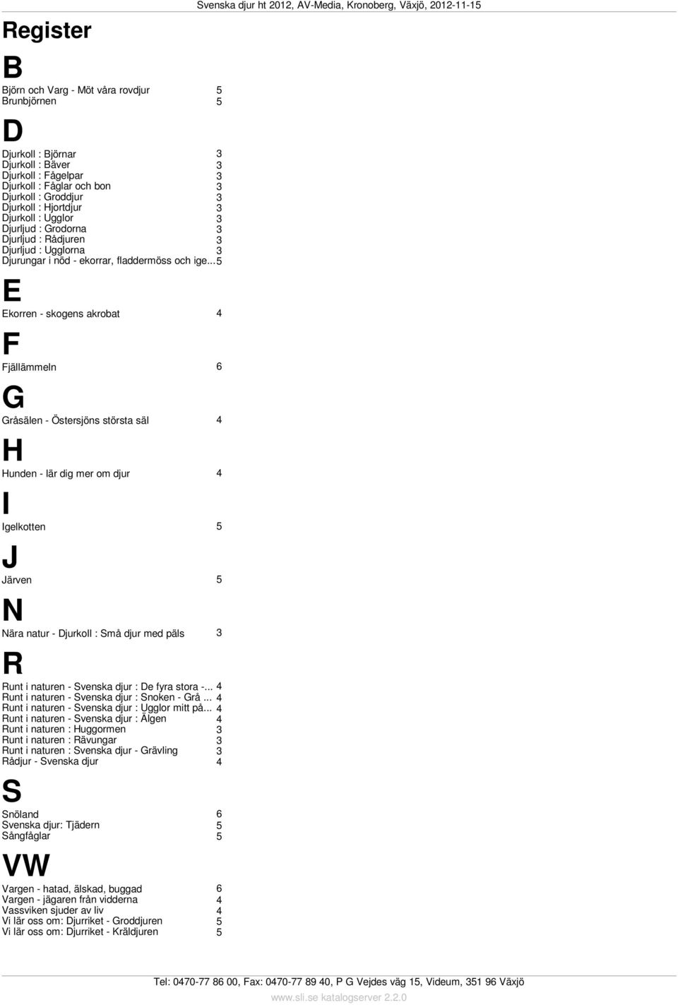 .. E Ekorren - skogens akrobat F Fjällämmeln G Gråsälen - Östersjöns största säl H Hunden - lär dig mer om djur I Igelkotten J Järven N Nära natur - Djurkoll : Små djur med päls R Runt i naturen -