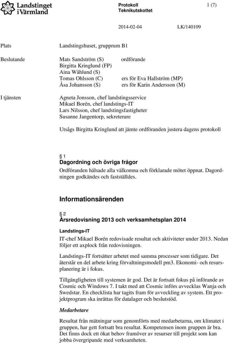 Jangentorp, sekreterare Utsågs Birgitta Kringlund att jämte ordföranden justera dagens protokoll 1 Dagordning och övriga frågor Ordföranden hälsade alla välkomna och förklarade mötet öppnat.