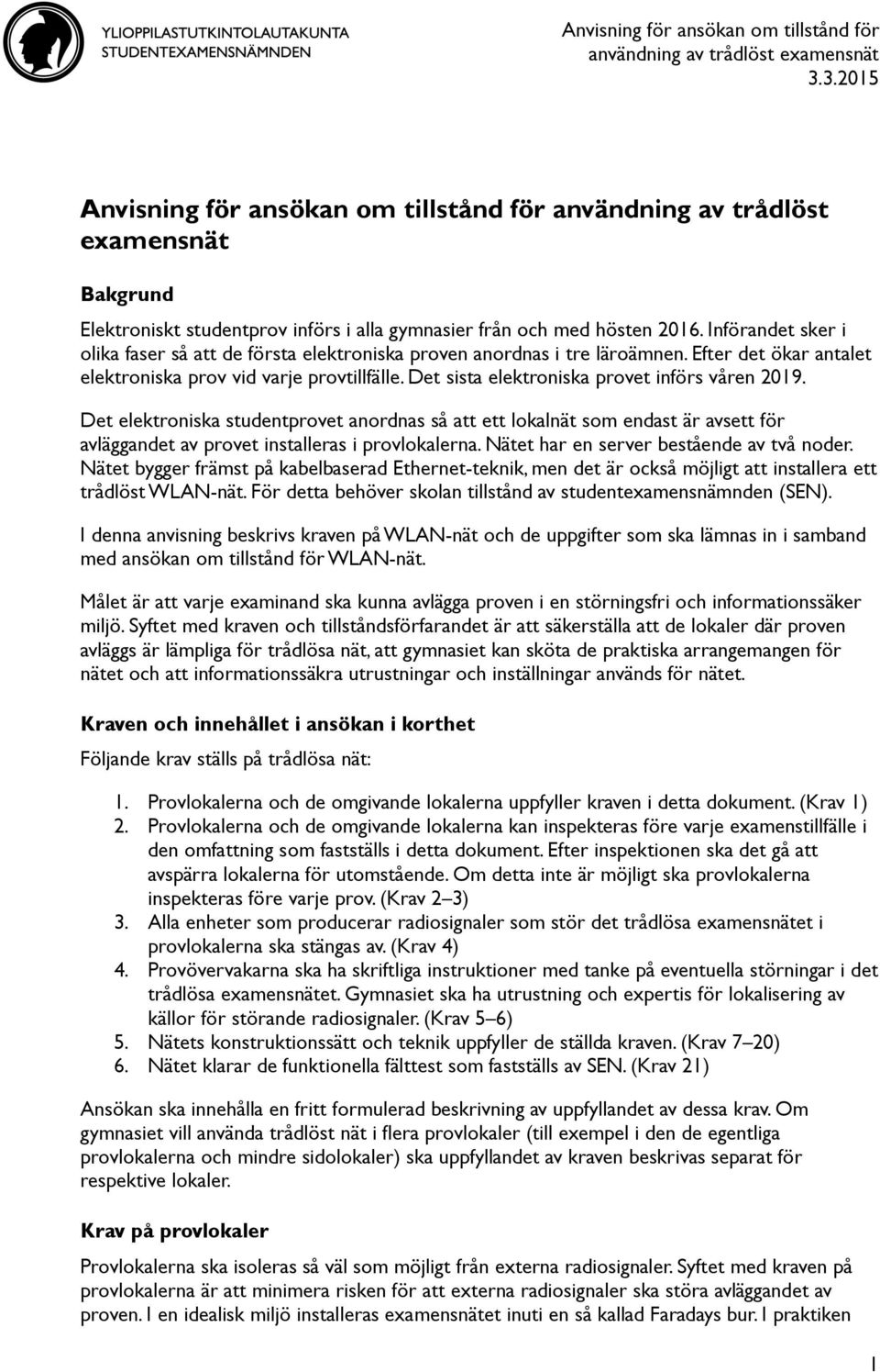 Införandet sker i olika faser så att de första elektroniska proven anordnas i tre läroämnen. Efter det ökar antalet elektroniska prov vid varje provtillfälle.