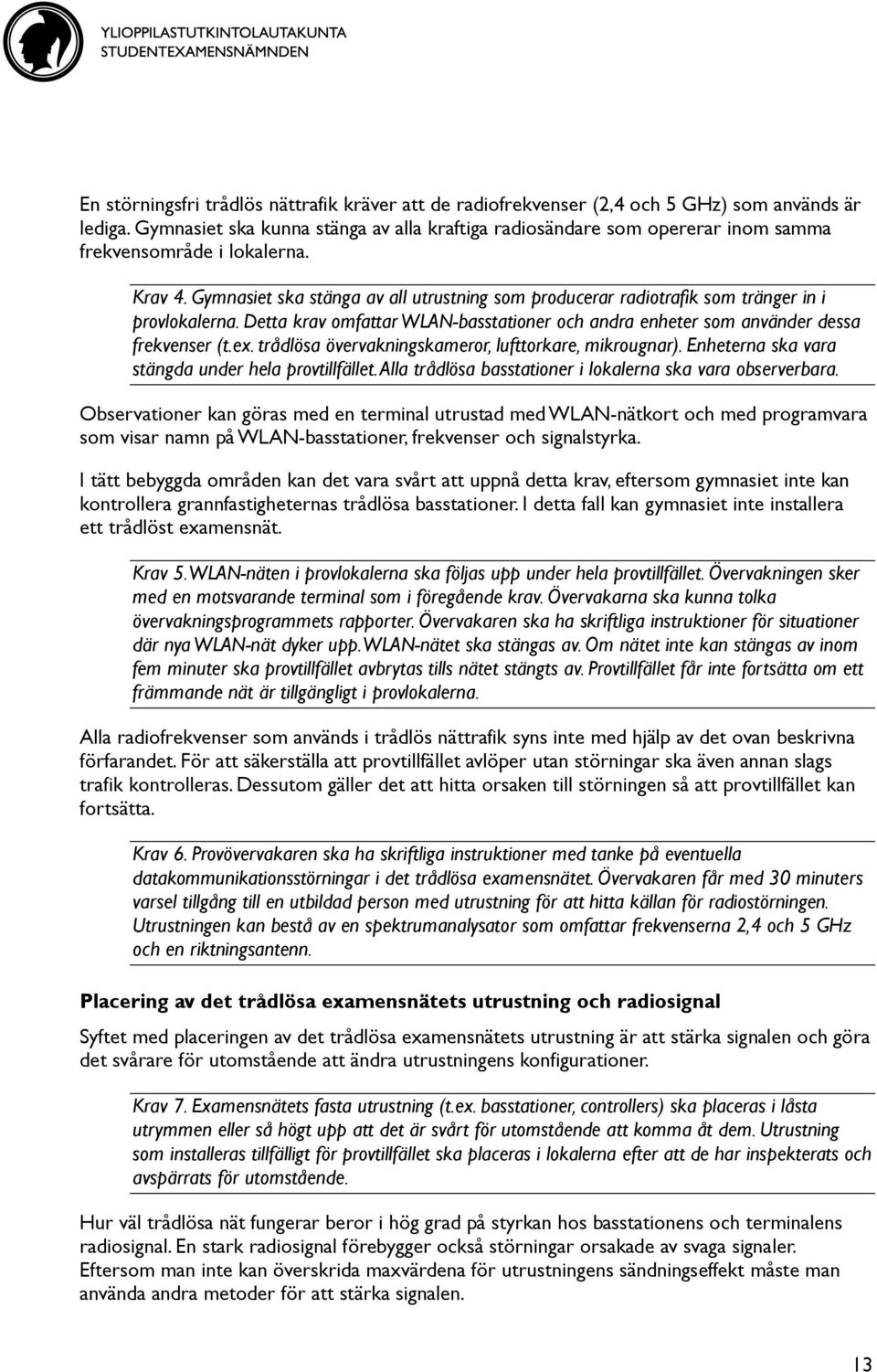 Gymnasiet ska stänga av all utrustning som producerar radiotrafik som tränger in i provlokalerna. Detta krav omfattar WLAN-basstationer och andra enheter som använder dessa frekvenser (t.ex.