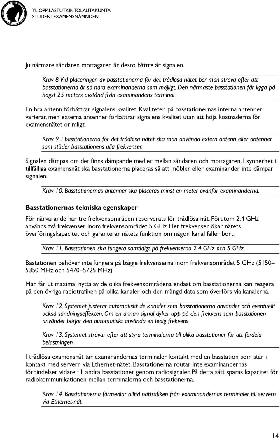 Den närmaste basstationen får ligga på högst 25 meters avstånd från examinandens terminal. En bra antenn förbättrar signalens kvalitet.