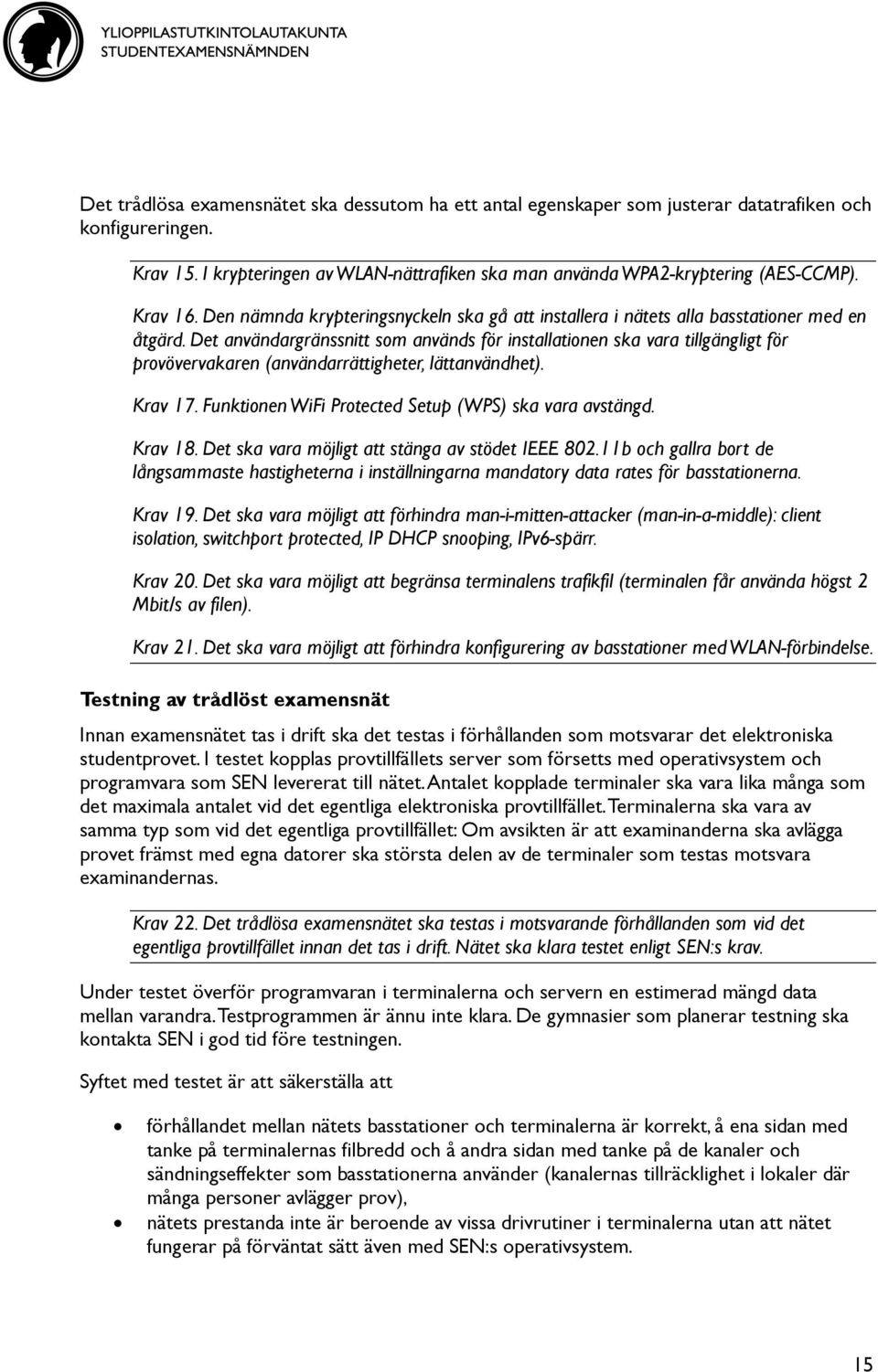 Det användargränssnitt som används för installationen ska vara tillgängligt för provövervakaren (användarrättigheter, lättanvändhet). Krav 17. Funktionen WiFi Protected Setup (WPS) ska vara avstängd.