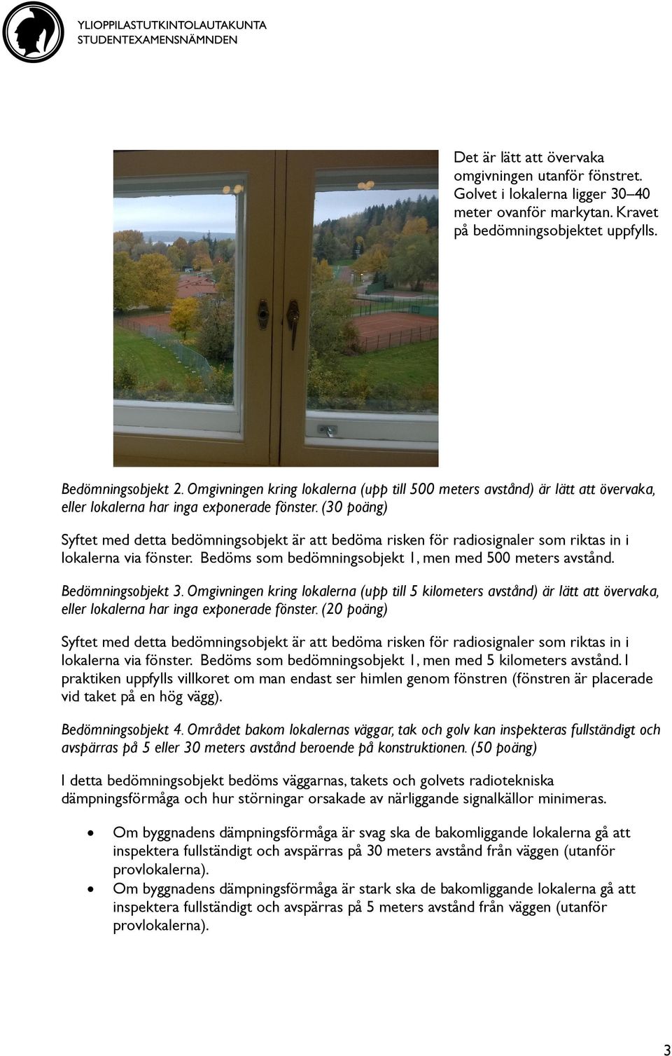 (30 poäng) Syftet med detta bedömningsobjekt är att bedöma risken för radiosignaler som riktas in i lokalerna via fönster. Bedöms som bedömningsobjekt 1, men med 500 meters avstånd.