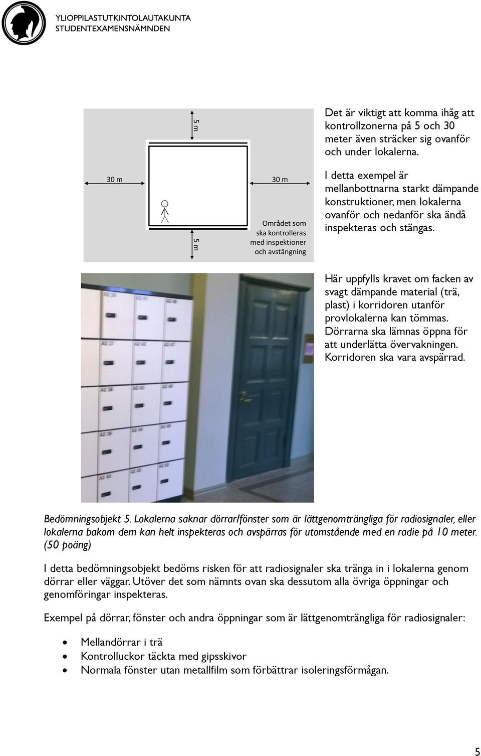 och stängas. Här uppfylls kravet om facken av svagt dämpande material (trä, plast) i korridoren utanför provlokalerna kan tömmas. Dörrarna ska lämnas öppna för att underlätta övervakningen.