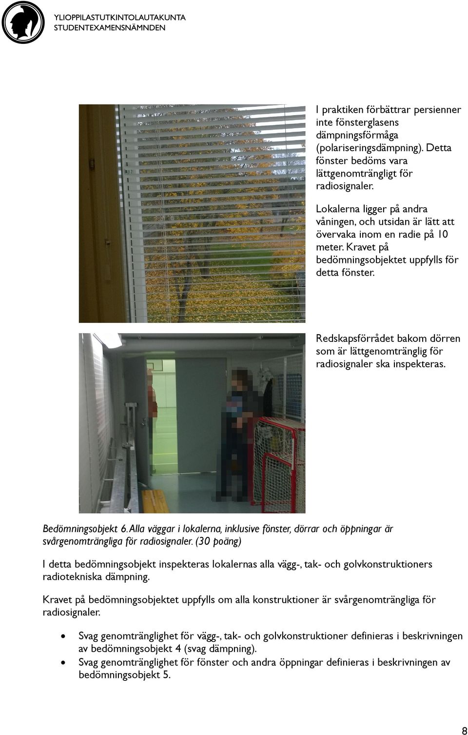 Redskapsförrådet bakom dörren som är lättgenomtränglig för radiosignaler ska inspekteras. Bedömningsobjekt 6.