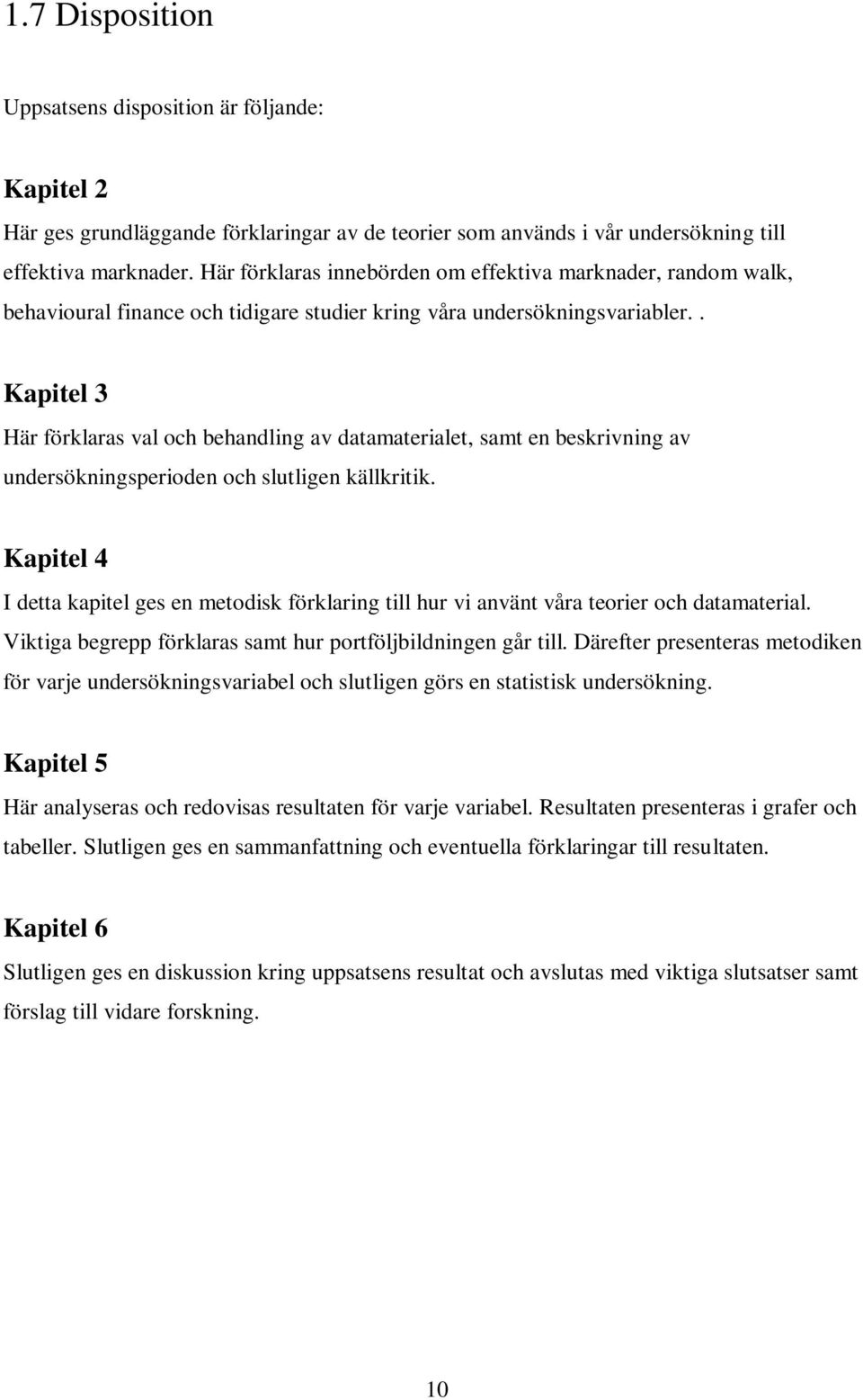 . Kapitel 3 Här förklaras val och behandling av datamaterialet, samt en beskrivning av undersökningsperioden och slutligen källkritik.