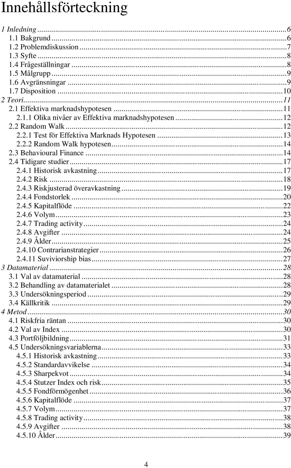 3 Behavioural Finance...14 2.4 Tidigare studier...17 2.4.1 Historisk avkastning...17 2.4.2 Risk...18 2.4.3 Riskjusterad överavkastning...19 2.4.4 Fondstorlek...20 2.4.5 Kapitalflöde...22 2.4.6 Volym.