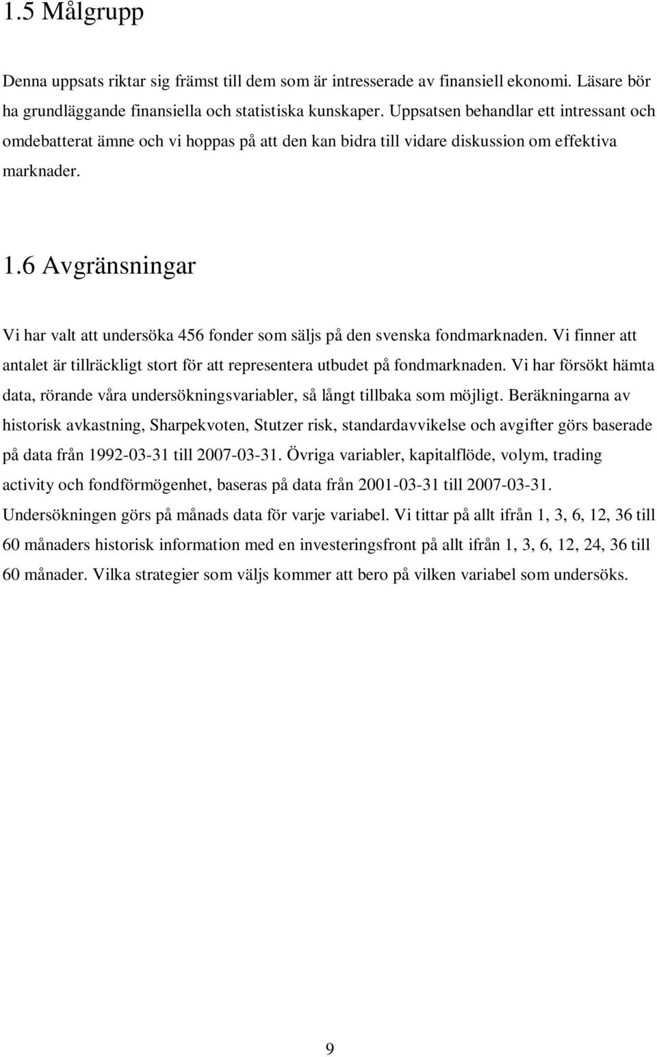 6 Avgränsningar Vi har valt att undersöka 456 fonder som säljs på den svenska fondmarknaden. Vi finner att antalet är tillräckligt stort för att representera utbudet på fondmarknaden.