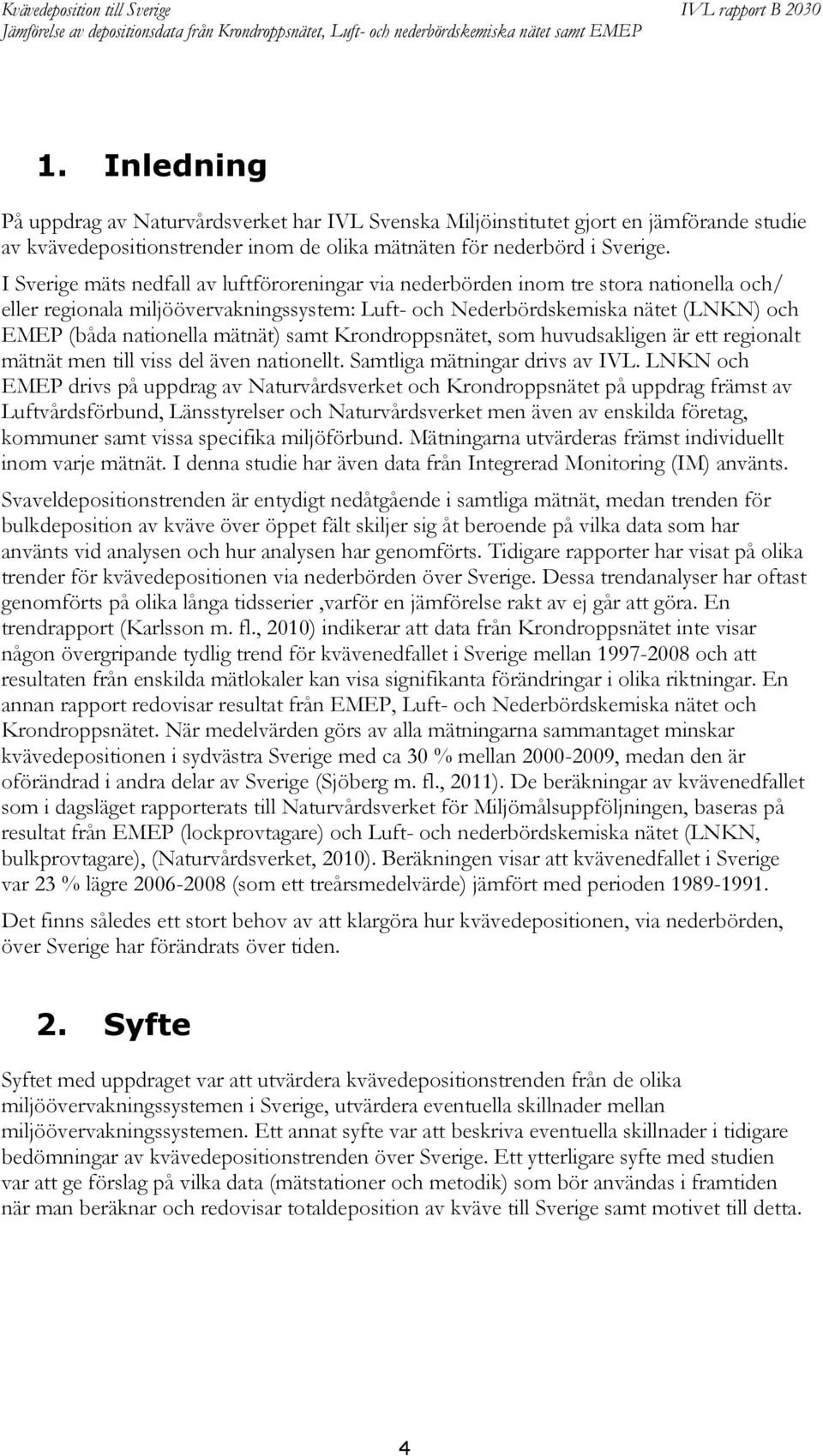 mätnät) samt Krondroppsnätet, som huvudsakligen är ett regionalt mätnät men till viss del även nationellt. Samtliga mätningar drivs av IVL.