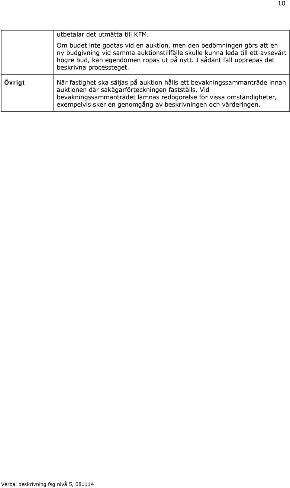 ett avsevärt högre bud, kan egendomen ropas ut på nytt. I sådant fall upprepas det beskrivna processteget.