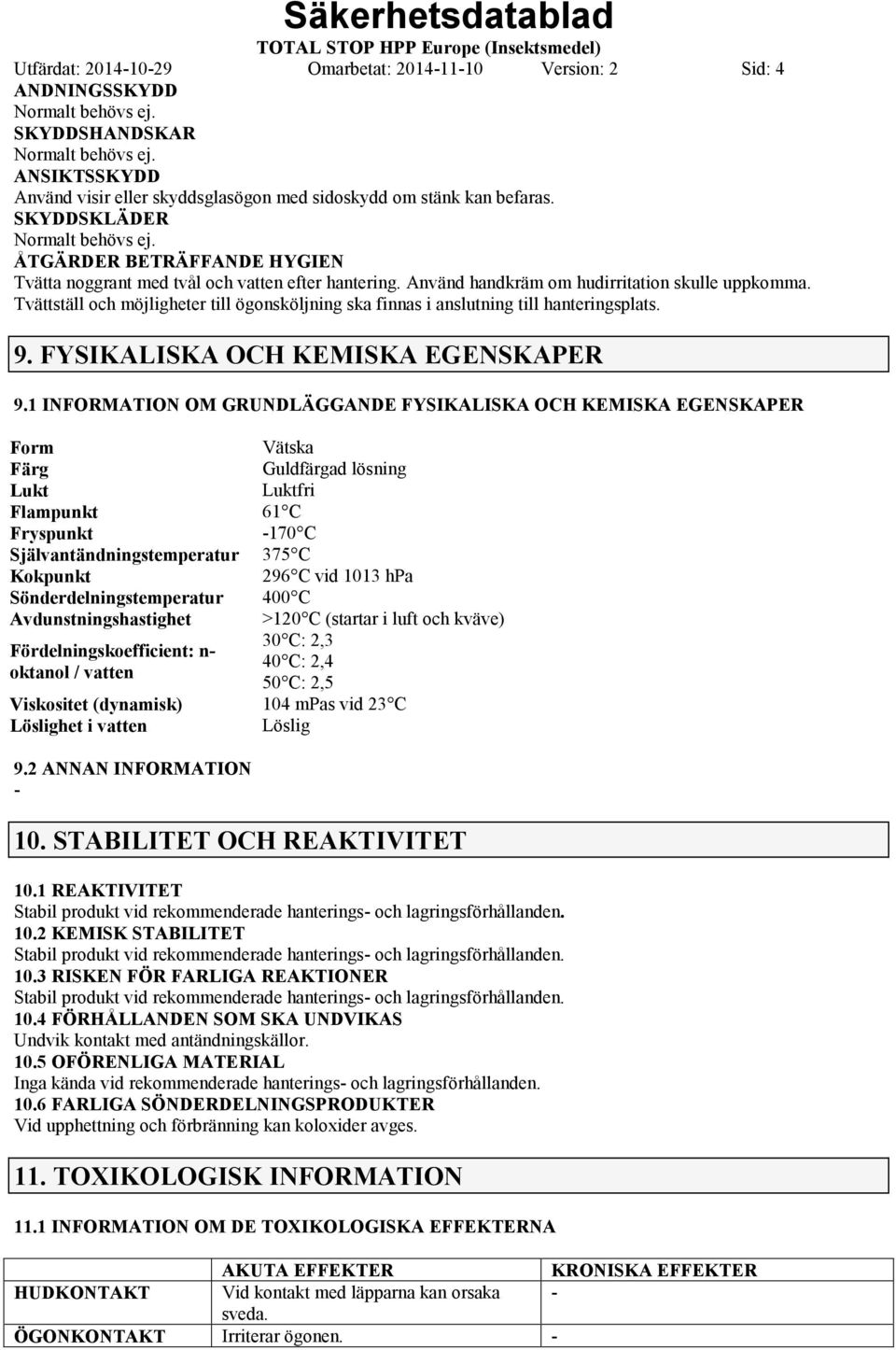 Använd handkräm om hudirritation skulle uppkomma. Tvättställ och möjligheter till ögonsköljning ska finnas i anslutning till hanteringsplats. 9. FYSIKALISKA OCH KEMISKA EGENSKAPER 9.