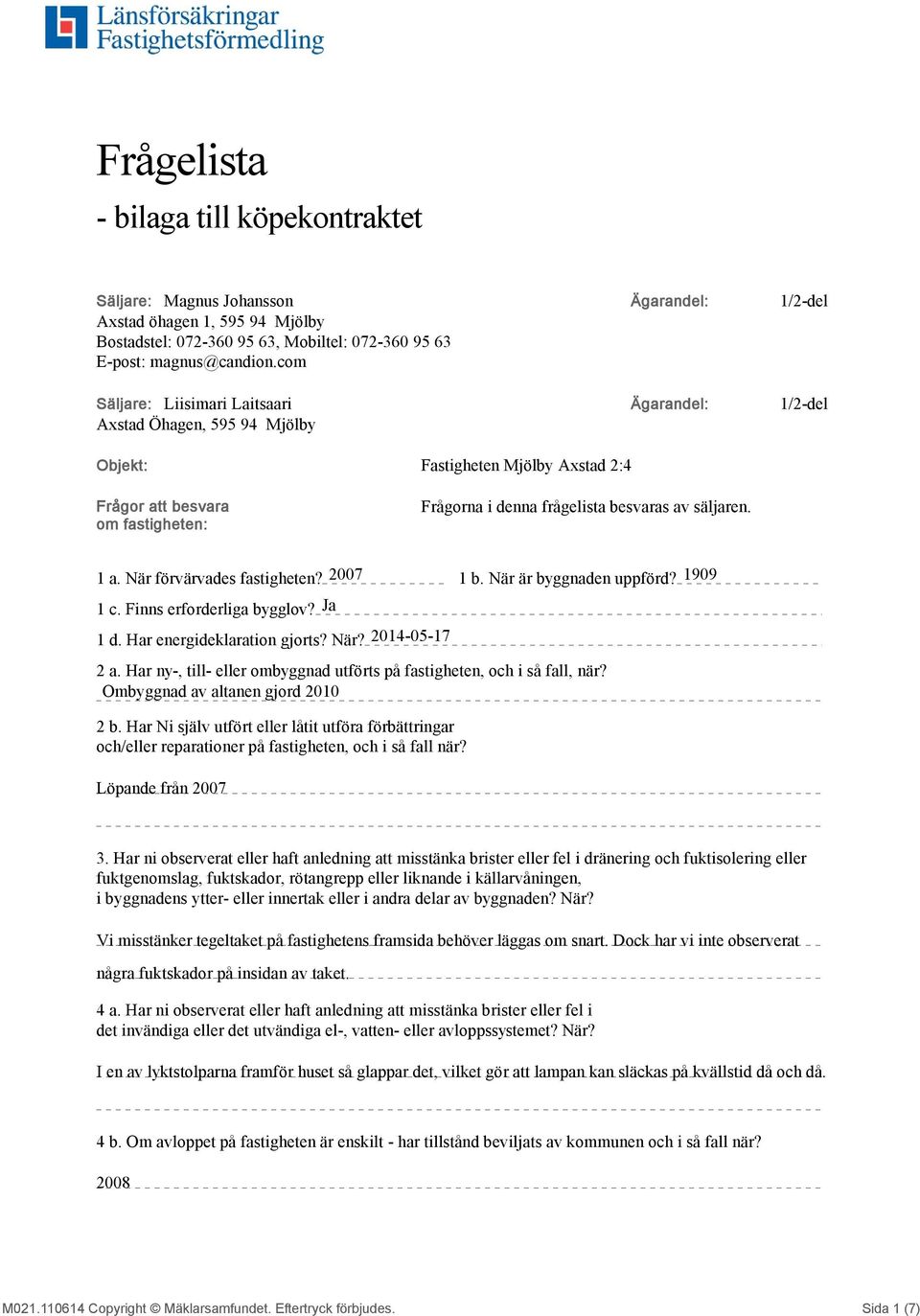 frågelista besvaras av säljaren. 1 a. När förvärvades fastigheten? 2007 1 b. När är byggnaden uppförd? 1909 1 c. Finns erforderliga bygglov? Ja 1 d. Har energideklaration gjorts? När? 2014-05-17 2 a.