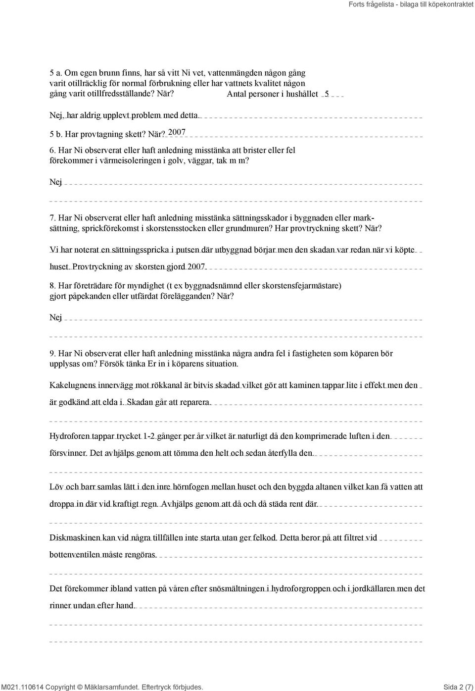 Antal personer i hushållet 5 Nej, har aldrig upplevt problem med detta. 5 b. Har provtagning skett? När? 2007 6.