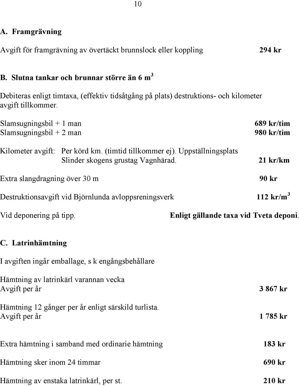 Slamsugningsbil + 1 man Slamsugningsbil + 2 man Kilometer avgift: Per körd km. (timtid tillkommer ej). Uppställningsplats Slinder skogens grustag Vagnhärad.