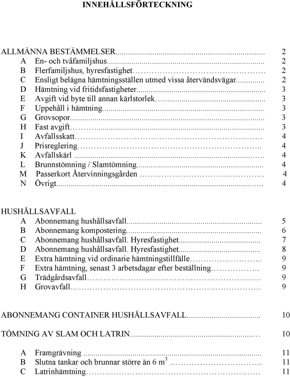 . 4 K Avfallskärl..... 4 L Brunnstömning / Slamtömning... 4 M Passerkort Återvinningsgården. 4 N Övrigt..... 4 HUSHÅLLSAVFALL A Abonnemang hushållsavfall... 5 B Abonnemang kompostering.