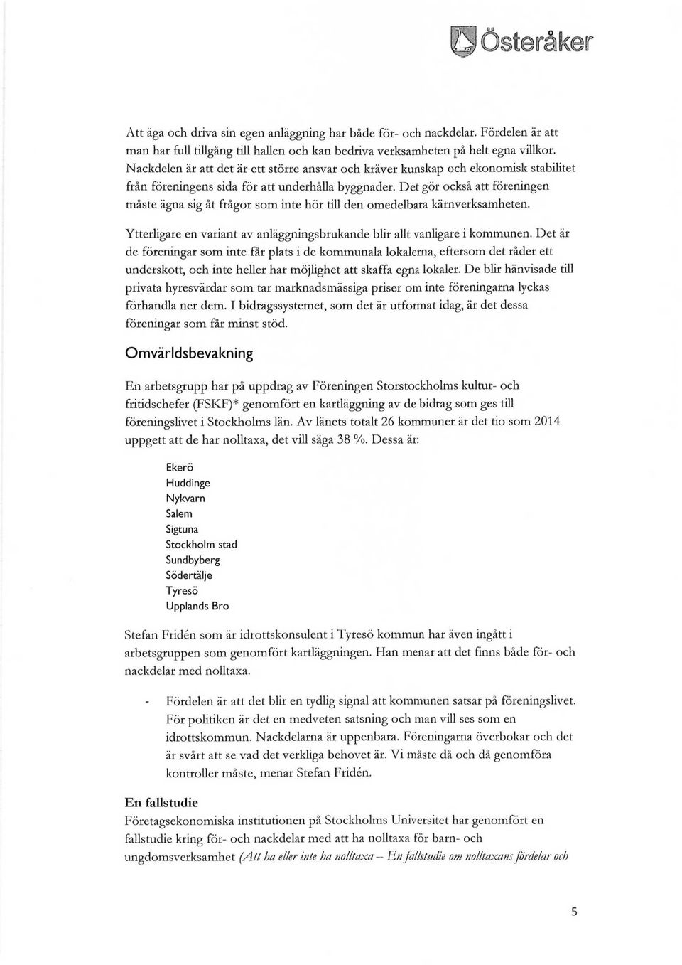 Det gör också att föreningen måste ägna sig åt frågor som inte hör till den omedelbara kärnverksamheten. Ytterligare en variant av anläggningsbrukande blir allt vanligare i kommunen.