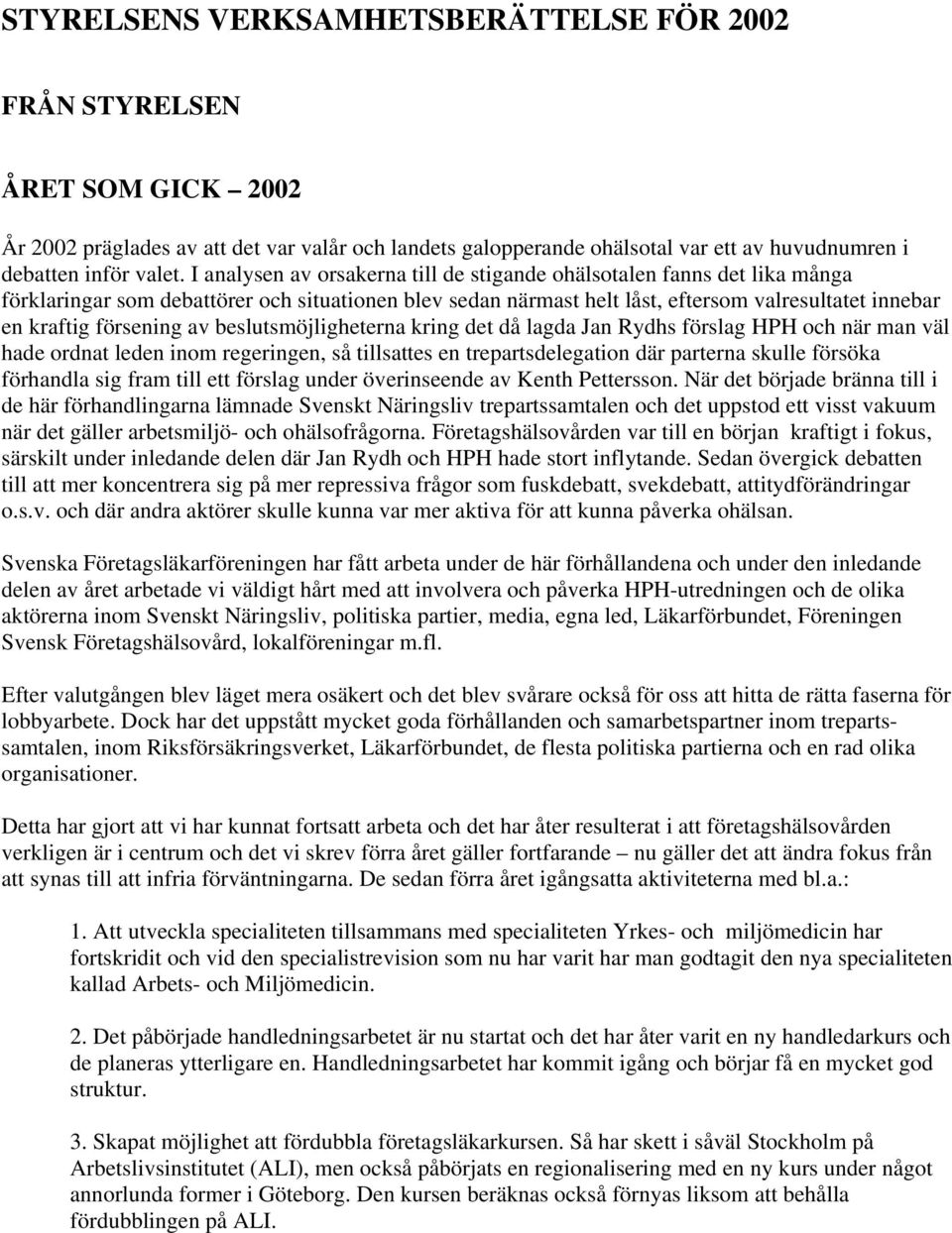 av beslutsmöjligheterna kring det då lagda Jan Rydhs förslag HPH och när man väl hade ordnat leden inom regeringen, så tillsattes en trepartsdelegation där parterna skulle försöka förhandla sig fram
