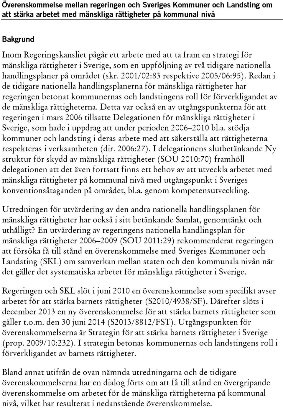 Redan i de tidigare nationella handlingsplanerna för mänskliga rättigheter har regeringen betonat kommunernas och landstingens roll för förverkligandet av de mänskliga rättigheterna.